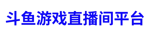 斗鱼游戏直播间平台